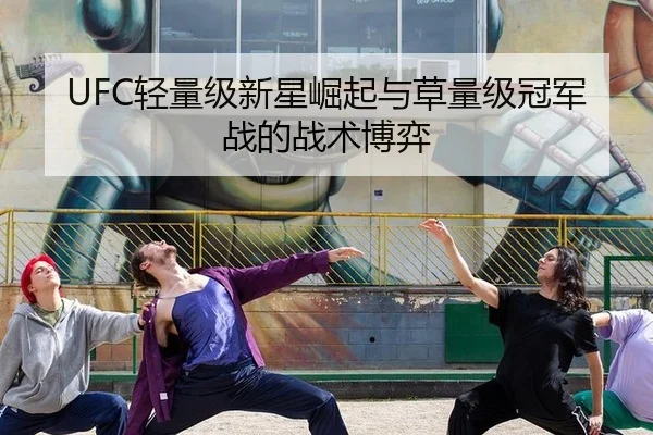 UFC轻量级新星崛起与草量级冠军战的战术博弈