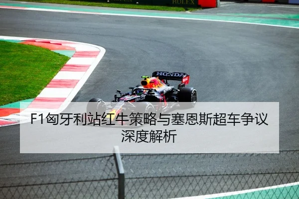 F1匈牙利站红牛策略与塞恩斯超车争议深度解析
