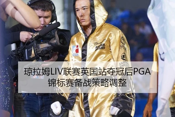琼拉姆LIV联赛英国站夺冠后PGA锦标赛备战策略调整