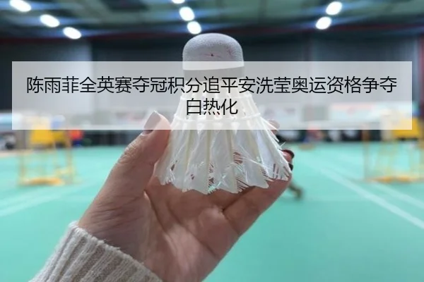陈雨菲全英赛夺冠积分追平安洗莹奥运资格争夺白热化