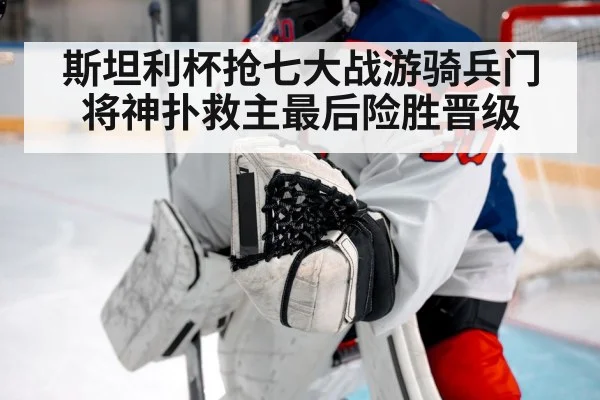 斯坦利杯抢七大战游骑兵门将神扑救主最后险胜晋级
