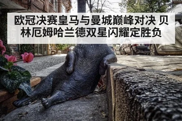 欧冠决赛皇马与曼城巅峰对决 贝林厄姆哈兰德双星闪耀定胜负