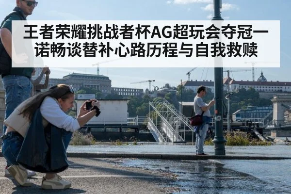王者荣耀挑战者杯AG超玩会夺冠一诺畅谈替补心路历程与自我救赎