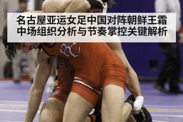 名古屋亚运女足中国对阵朝鲜王霜中场组织分析与节奏掌控关键解析